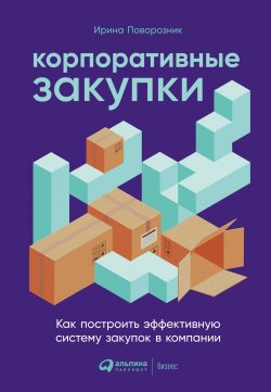 Книга "Корпоративные закупки. Как построить эффективную систему закупок в компании" – Ирина Поворозник, 2023