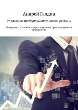 Книга "Управление предпринимательскими рисками. Методическое пособие для руководителей производственных предприятий" – Андрей Галдин