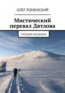 Книга "Мистический перевал Дятлова. Трагедия неизбежна" – Олег Роменский