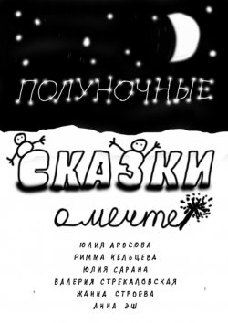 Книга "Полуночные сказки о Мечте. Сборник сказок" – Юлия Аросова, Римма Кельцева, Валерия Стрекаловская, Юлия Сарана, Жанна Строева, Анна Эш