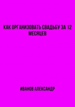 Книга "Как организовать свадьбу за 12 месяцев" – Александр Иванов, 2023