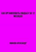 Как организовать свадьбу за 12 месяцев (Александр Иванов, 2023)