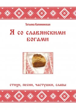 Книга "Я со славянскими богами. Стихи, песни, частушки, славы" – Татьяна Калининская, 2023