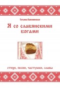 Я со славянскими богами. Стихи, песни, частушки, славы (Татьяна Калининская, 2023)