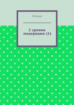 Книга "2 уровня модерации (1). Первая часть" – Наталья