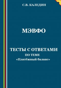 Книга "МЭВФО. Тесты с ответами по теме «Платёжный баланс»" – Сергей Каледин, 2023