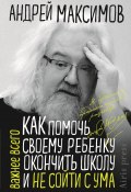 Книга "Как помочь своему ребёнку окончить школу и не сойти с ума" (Андрей Максимов, 2022)