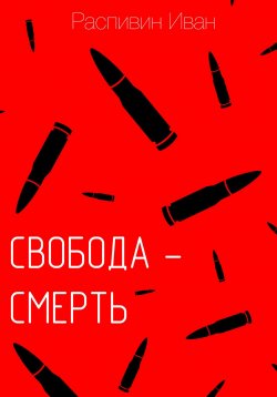 Книга "Свобода – смерть" – Иван Распивин, 2023