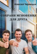 Сохрани мгновения для друга (Алексей Черницын, 2023)