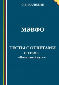 Книга "МЭВФО. Тесты с ответами по теме «Валютный курс»" – Сергей Каледин, 2023