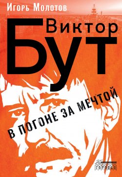 Книга "Виктор Бут. В погоне за мечтой" – Игорь Молотов, 2022