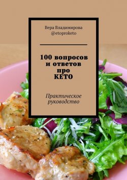 Книга "100 вопросов и ответов про КЕТО. Практическое руководство" – Вера @etoproketo