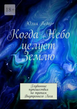 Книга "Когда Небо целует Землю. Глубинные путешествия по тропам Внутреннего Леса" – Юлия Ведар