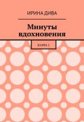 Минуты вдохновения. Книга 1 (Ирина Дива)