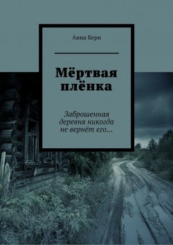 Книга "Мёртвая плёнка. Заброшенная деревня никогда не вернёт его…" – Анна Керн