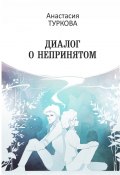 Диалог о непринятом. Сборник философской лирики (Анастасия Туркова)