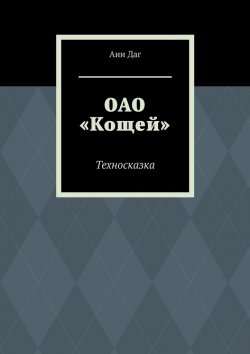 Книга "ОАО «Кощей». Техносказка" – Ани Даг