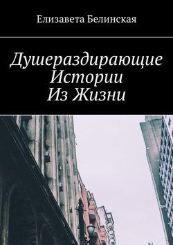 Книга "Душераздирающие истории из жизни" – Елизавета Белинская