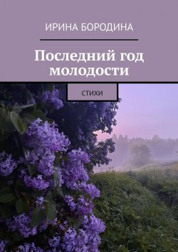 Книга "Последний год молодости. Стихи" – Ирина Бородина