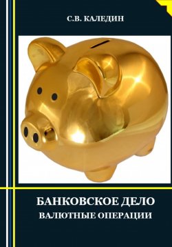 Книга "Банковское дело. Валютные операции" – Сергей Каледин, 2023