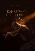 Как вернуть себе солнце (Екатерина Мареева, 2023)