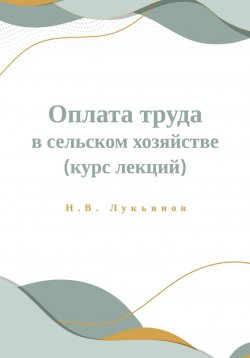 Книга "Оплата труда в сельском хозяйстве. Курс лекций" – Николай Лукьянов, 2023