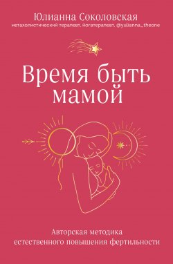 Книга "Время быть мамой. Авторская методика естественного повышения фертильности" {Разумная гинекология. Новый подход к здоровью женщины} – Юлианна Соколовская, 2022