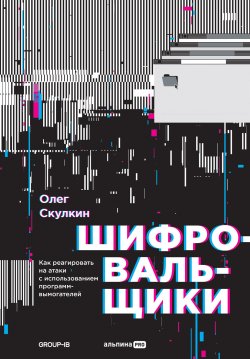 Книга "Шифровальщики. Как реагировать на атаки с использованием программ-вымогателей" – Олег Скулкин, 2022