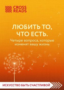 Книга "Саммари книги «Любить то, что есть. Четыре вопроса, которые изменят вашу жизнь»" {CrossReads: Искусство быть счастливой} – Коллектив авторов, 2023