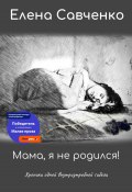 Мама, я не родился! Хроники одной внутриутробной гибели (Елена Савченко, 2023)