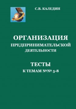 Книга "Организация предпринимательской дестельности. Тесты к темам 5-8" – Сергей Каледин, 2023