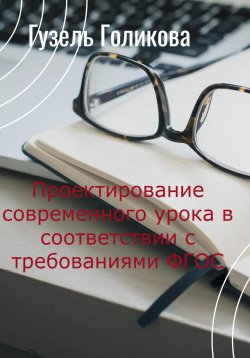 Книга "Проектирование современного урока в соответствии с требованиями ФГОС" – Гузель Голикова, 2023