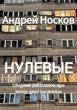 Книга "Нулевые. Рассказы про эпоху двухтысячных" – Андрей Носков, 2023