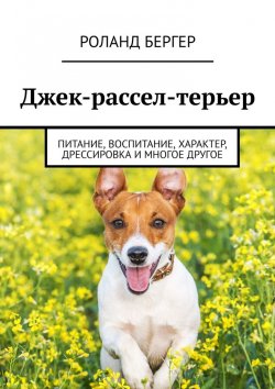 Книга "Джек-рассел-терьер. Питание, воспитание, характер, дрессировка и многое другое" – Роланд Бергер