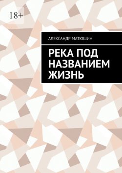 Книга "Река под названием жизнь" – Александр Матюшин