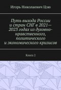 Путь выхода России и стран СНГ в 2021—2023 годах из духовно-нравственного, политического и экономического кризисов. Книга 2 (Игорь Цзю)