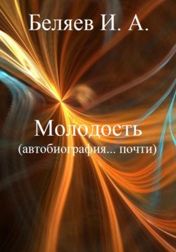 Книга "Молодость. Автобиография… почти. Книга четвертая. Цикл «Додекаэдр. Серебряный аддон»" – Илья Беляев, 2023