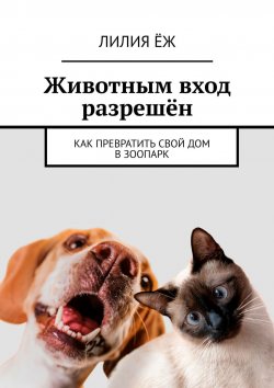 Книга "Животным вход разрешён. Как превратить свой дом в зоопарк" – Лилия Ёж