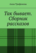 Так бывает. Сборник рассказов (Анна Трифонова)