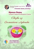 Сказки из Волшебного Лукошка. Сказки моих учениц (Ириша Борщ)