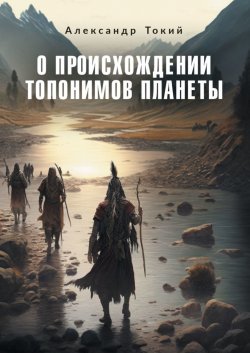 Книга "О происхождении топонимов планеты" – Александр Токий