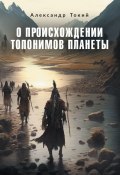 О происхождении топонимов планеты (Александр Токий)