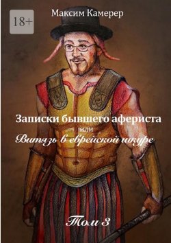 Книга "Записки бывшего афериста, или Витязь в еврейской шкуре. Том 3" – Максим Камерер