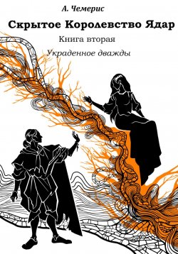 Книга "Скрытое королевство Ядар. Книга вторая. Украденное дважды" – А.Чемерис, 2023