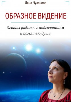 Книга "Образное видение. Основы работы с подсознанием и памятью души" – Лана Чуланова, 2023