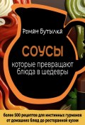 Соусы, которые превращают обычное блюдо в шедевр: от домашних блюд до ресторанной кухни. Более 500 рецептов для истинных гурманов (Роман Бутылка, 2023)