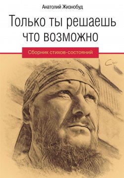 Книга "Только ты решаешь что возможно. Сборник стихов-состояний" – Анатолий Жизнобуд, 2023