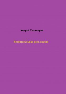 Книга "Воспитательная роль сказки" – Андрей Тихомиров, 2023