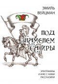 Под знаменем сатиры. Эпиграммы и иже с ними рассказики (Эмиль Вейцман, 2023)