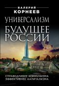 Книга "Универсализм – будущее России. Справедливее коммунизма, эффективнее капитализма" (Валерий Корнеев, 2023)